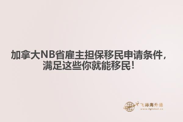 加拿大NB省雇主擔保移民申請條件，滿足這些你就能移民！