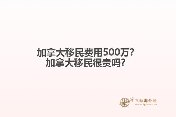 加拿大移民費(fèi)用500萬(wàn)？加拿大移民很貴嗎？