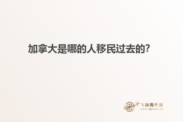 加拿大是哪的人移民過(guò)去的？