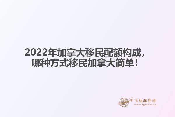 2022年加拿大移民配額構(gòu)成，哪種方式移民加拿大簡(jiǎn)單！