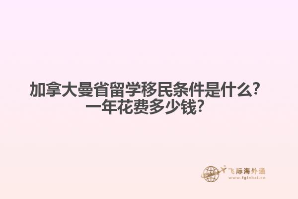 加拿大曼省留學(xué)移民條件是什么？一年花費(fèi)多少錢？