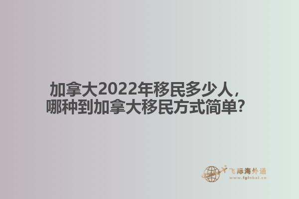 加拿大2022年移民多少人，哪種移民方式簡單？