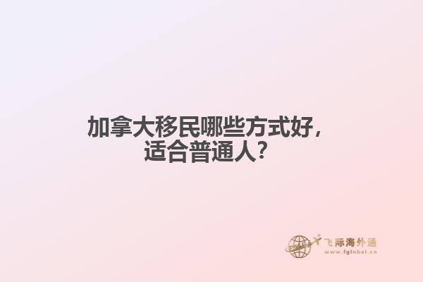 加拿大移民哪些方式好，適合普通人？