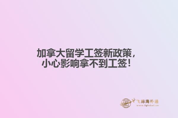 加拿大留學工簽新政策，小心影響拿不到工簽！