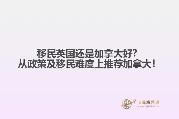 移民英國(guó)還是加拿大好？從政策及移民難度上推薦加拿大！