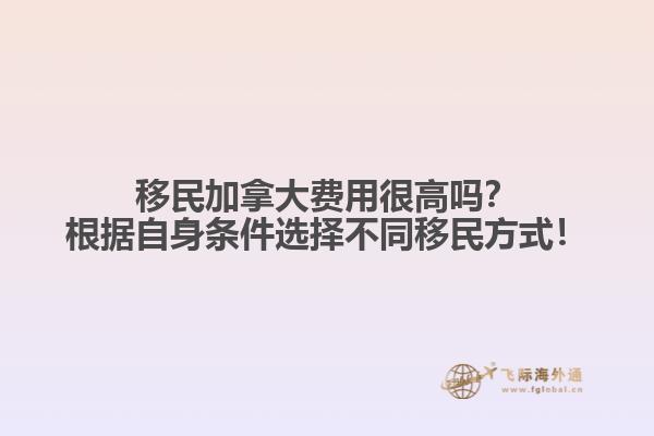 移民加拿大費用很高嗎？根據(jù)自身條件選擇不同移民方式！