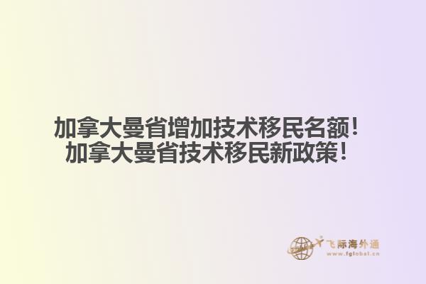 加拿大曼省增加技術(shù)移民名額！加拿大曼省技術(shù)移民新政策！