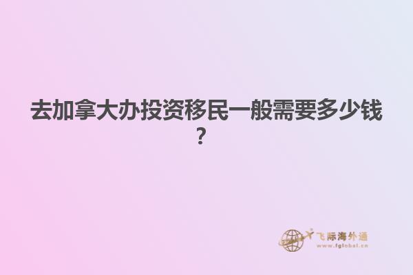 去加拿大辦投資移民一般需要多少錢(qián)？