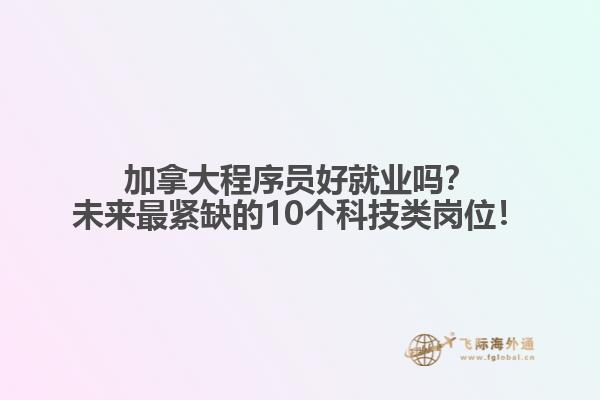 加拿大程序員好就業(yè)嗎？未來最緊缺的10個科技類崗位！