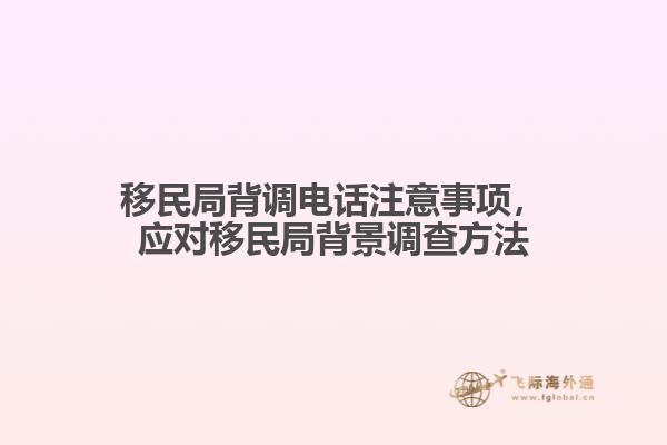 移民局背調(diào)電話注意事項(xiàng)，應(yīng)對(duì)移民局背景調(diào)查方法