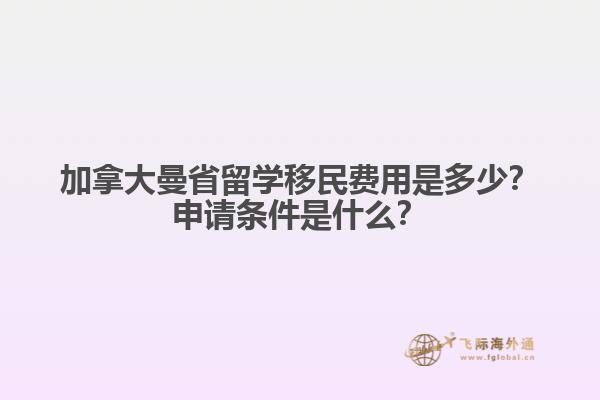 加拿大曼省留學(xué)移民費(fèi)用是多少？申請條件是什么？