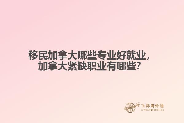 移民加拿大哪些專業(yè)好就業(yè)，加拿大緊缺職業(yè)有哪些？