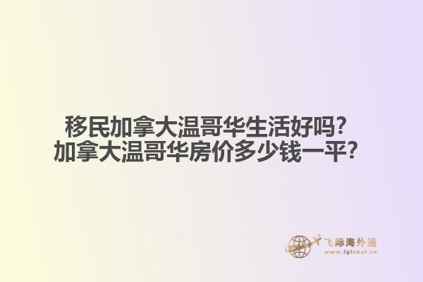 移民加拿大溫哥華生活好嗎？加拿大溫哥華房?jī)r(jià)多少錢(qián)一平？