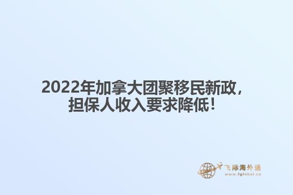2022年加拿大團(tuán)聚移民新政，擔(dān)保人收入要求降低！