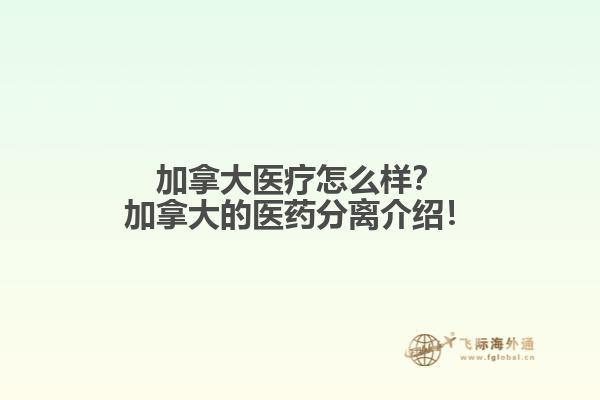 加拿大醫(yī)療怎么樣？加拿大的醫(yī)藥分離介紹！