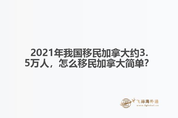 2021年我國移民加拿大約3.5萬人，怎么移民加拿大簡單