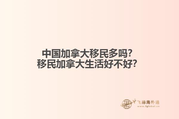 中國(guó)加拿大移民多嗎？移民加拿大生活好不好？