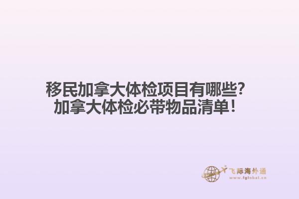 移民加拿大體檢項(xiàng)目有哪些？加拿大體檢必帶物品清單！