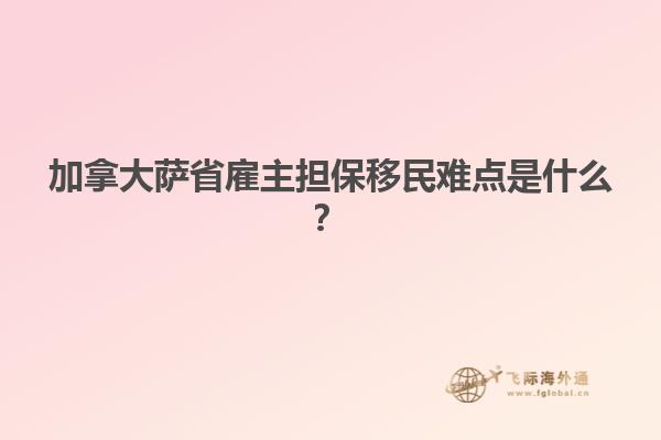 加拿大薩省雇主擔(dān)保移民難點(diǎn)是什么？