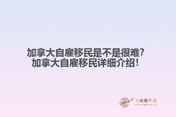 加拿大自雇移民是不是很難？加拿大自雇移民詳細介紹！