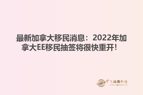 最新加拿大移民消息：2022年加拿大EE移民抽簽將很快重開！