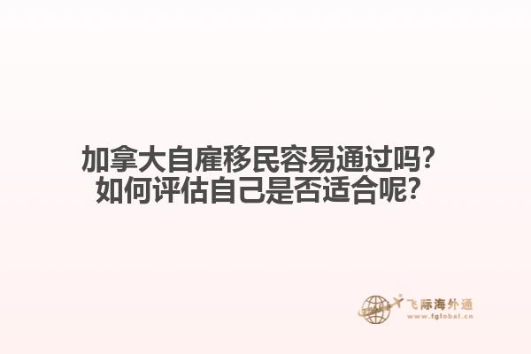 加拿大自雇移民容易通過(guò)嗎？如何評(píng)估自己是否適合呢？