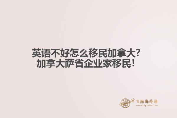 英語(yǔ)不好怎么移民加拿大？加拿大薩省企業(yè)家移民！