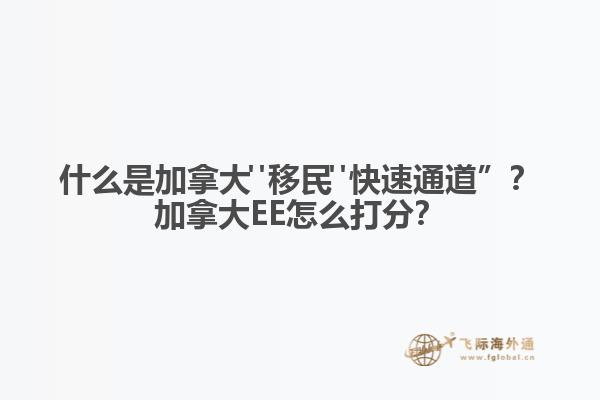 什么是加拿大"移民"快速通道”？加拿大EE怎么打分？