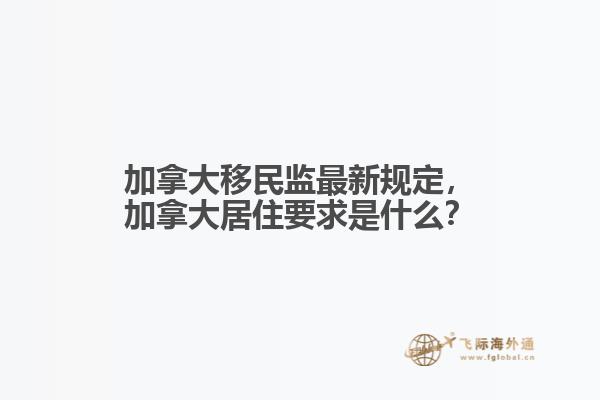 加拿大移民監(jiān)最新規(guī)定，加拿大居住要求是什么？