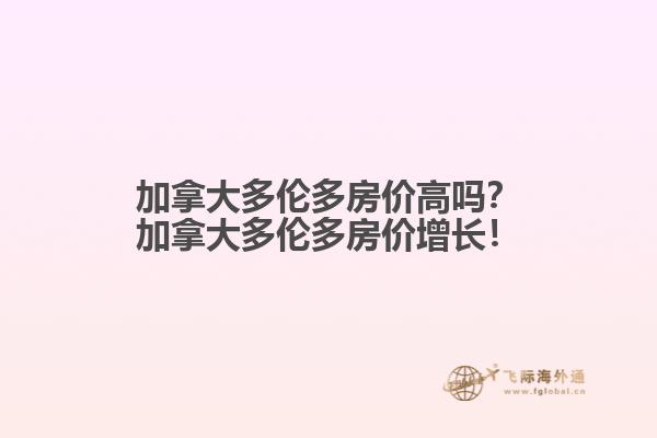 加拿大多倫多房?jī)r(jià)高嗎？加拿大多倫多房?jī)r(jià)增長(zhǎng)！