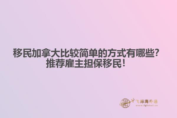 移民加拿大比較簡單的方式有哪些？推薦雇主擔保移民！