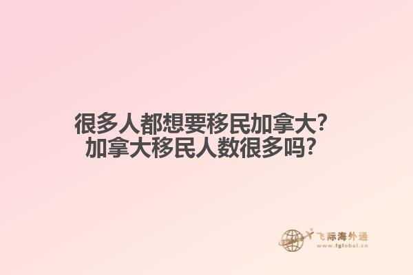 很多人都想要移民加拿大？加拿大移民人數(shù)很多嗎？