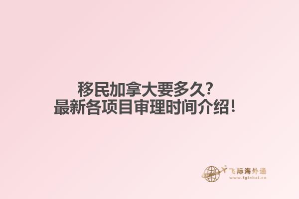 移民加拿大要多久？最新各項(xiàng)目審理時(shí)間介紹！
