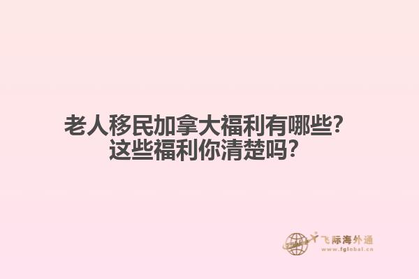 老人移民加拿大福利有哪些？這些福利你清楚嗎？