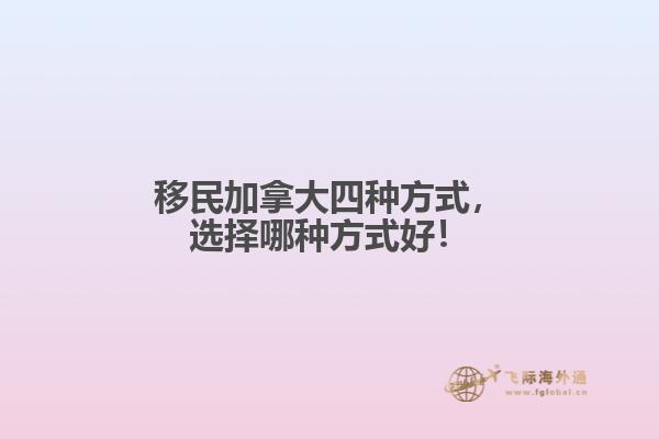 移民加拿大四種方式，選擇哪種方式好！