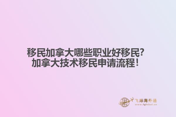 移民加拿大哪些職業(yè)好移民？加拿大技術移民申請流程！