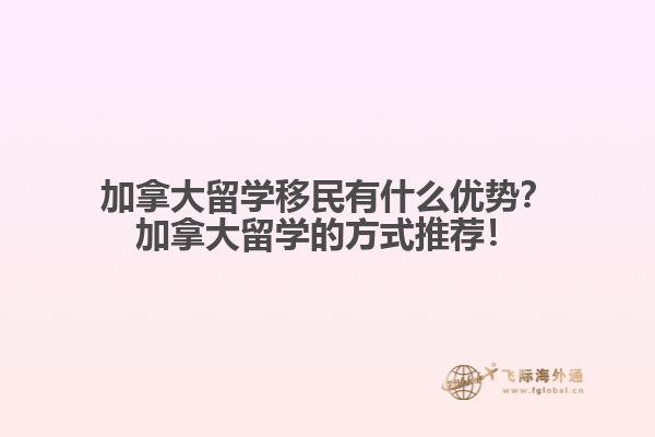 加拿大留學(xué)移民有什么優(yōu)勢？加拿大留學(xué)的方式推薦！