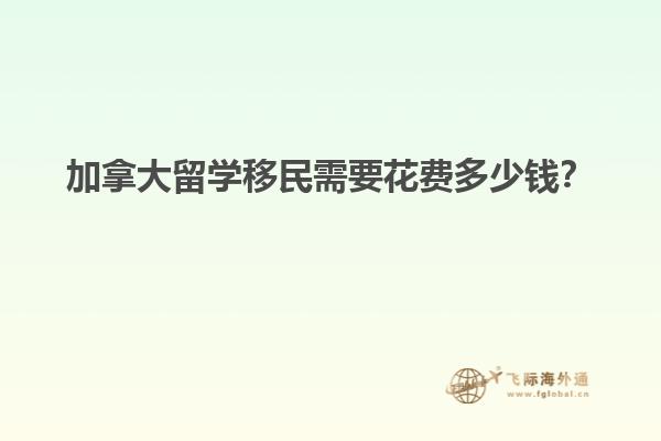 加拿大留學(xué)移民需要花費(fèi)多少錢？