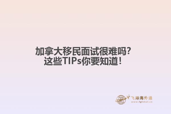 加拿大移民面試很難嗎？這些TIPs你要知道！
