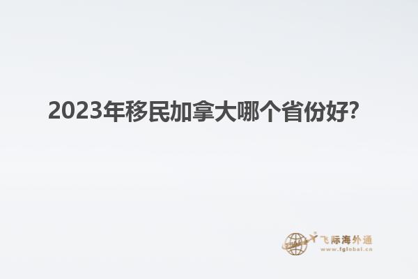 2023年移民加拿大哪個(gè)省份好？