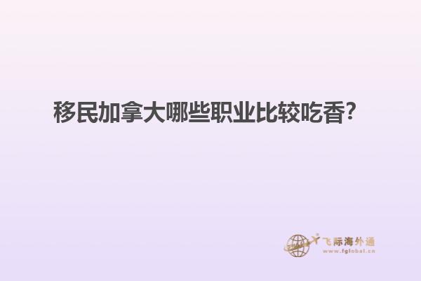 移民加拿大哪些職業(yè)比較吃香？