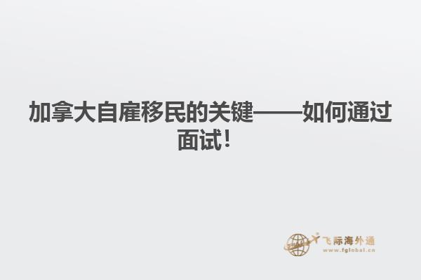 加拿大自雇移民的關(guān)鍵——如何通過面試！