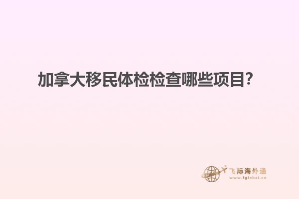加拿大移民體檢檢查哪些項目？