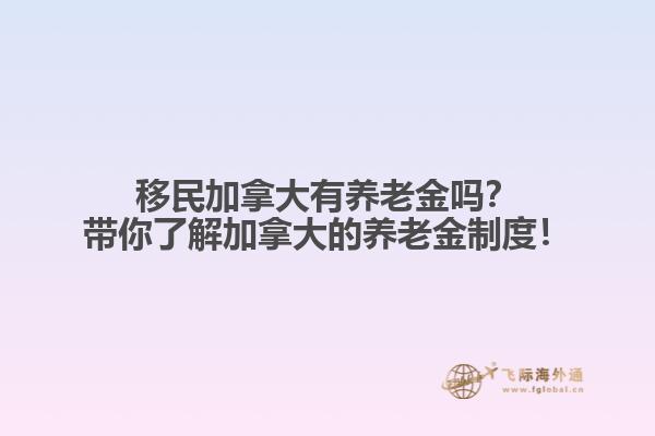移民加拿大有養(yǎng)老金嗎？帶你了解加拿大的養(yǎng)老金制度！