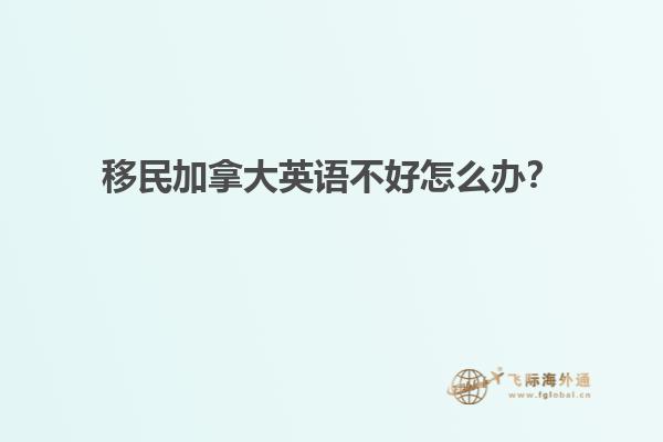 移民加拿大英語不好怎么辦？