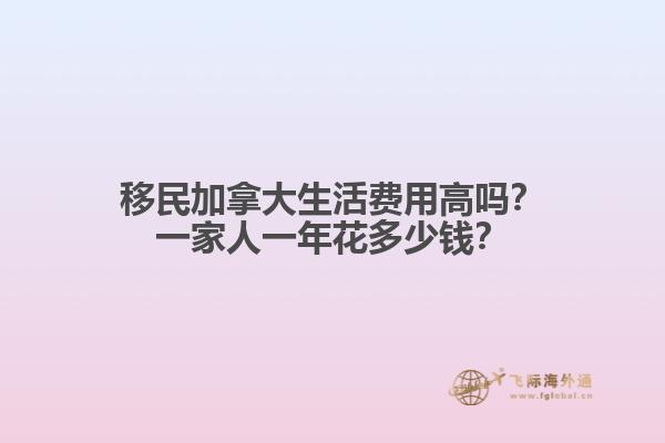 移民加拿大生活費用高嗎？一家人一年花多少錢？