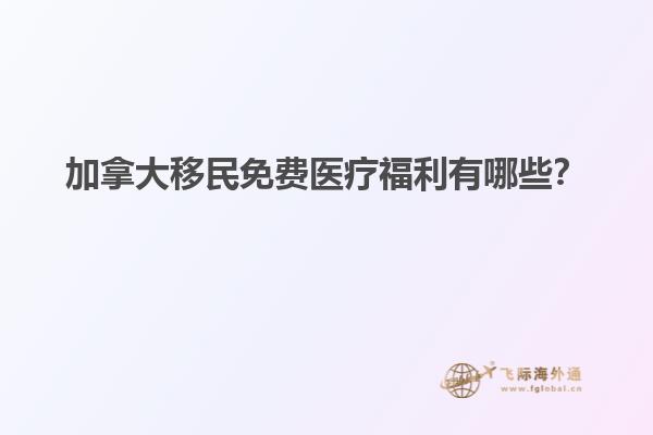 加拿大移民免費(fèi)醫(yī)療福利有哪些？