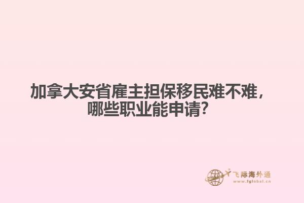 加拿大安省雇主擔(dān)保移民難不難，哪些職業(yè)能申請(qǐng)？