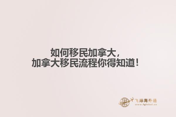 如何移民加拿大，加拿大移民流程你得知道！