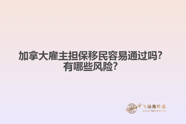 加拿大雇主擔(dān)保移民容易通過(guò)嗎？有哪些風(fēng)險(xiǎn)？